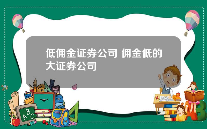 低佣金证券公司 佣金低的大证券公司